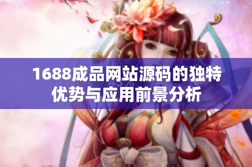 1688成品网站源码的独特优势与应用前景分析