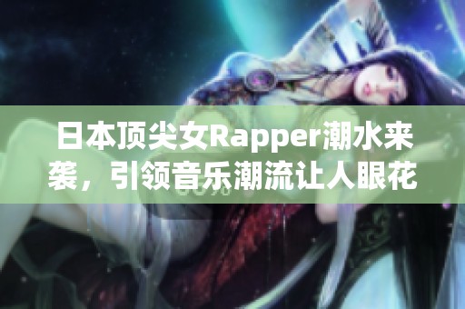 日本顶尖女Rapper潮水来袭，引领音乐潮流让人眼花缭乱