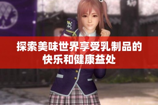 探索美味世界享受乳制品的快乐和健康益处