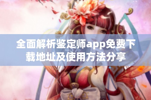 全面解析鉴定师app免费下载地址及使用方法分享