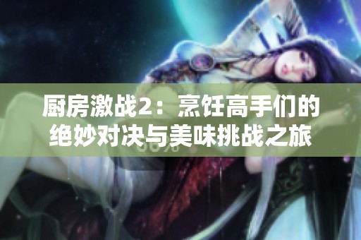 厨房激战2：烹饪高手们的绝妙对决与美味挑战之旅
