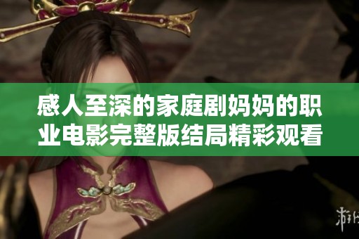 感人至深的家庭剧妈妈的职业电影完整版结局精彩观看指南