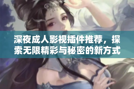 深夜成人影视插件推荐，探索无限精彩与秘密的新方式