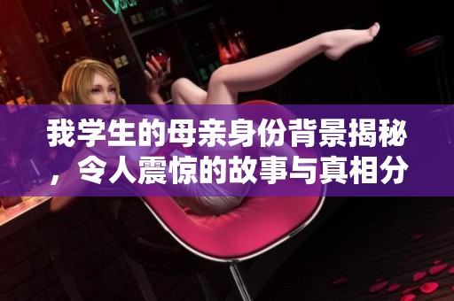 我学生的母亲身份背景揭秘，令人震惊的故事与真相分析