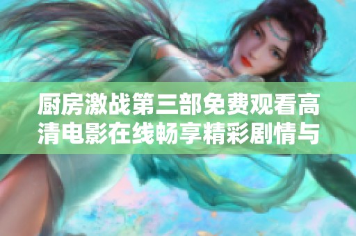厨房激战第三部免费观看高清电影在线畅享精彩剧情与美食对决