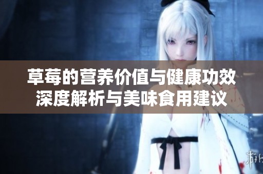 草莓的营养价值与健康功效深度解析与美味食用建议