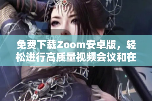 免费下载Zoom安卓版，轻松进行高质量视频会议和在线交流