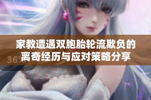 家教遭遇双胞胎轮流欺负的离奇经历与应对策略分享