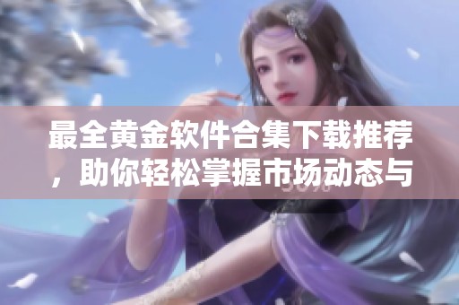 最全黄金软件合集下载推荐，助你轻松掌握市场动态与投资机遇