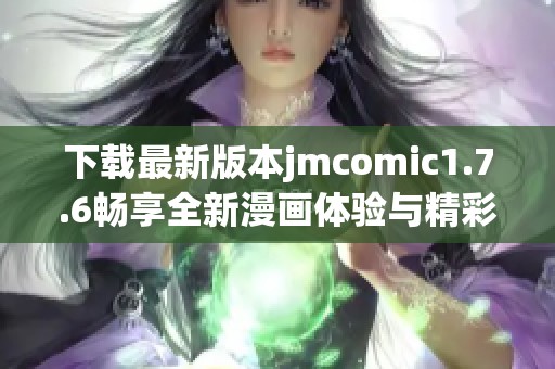 下载最新版本jmcomic1.7.6畅享全新漫画体验与精彩内容