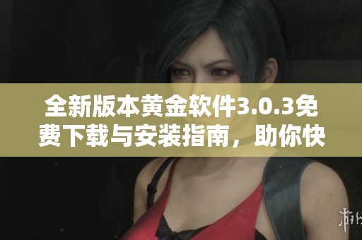 全新版本黄金软件3.0.3免费下载与安装指南，助你快速上手