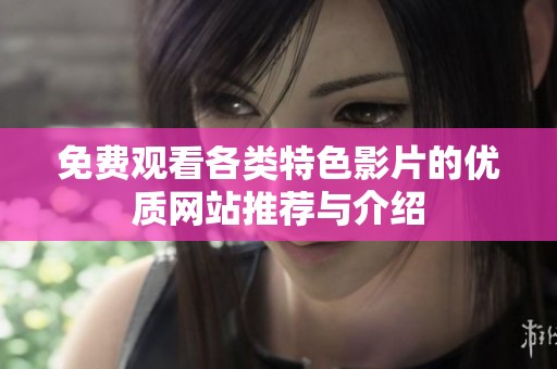 免费观看各类特色影片的优质网站推荐与介绍