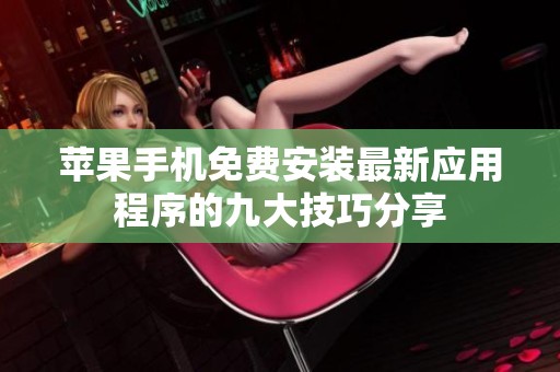 苹果手机免费安装最新应用程序的九大技巧分享
