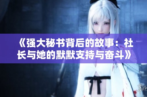 《强大秘书背后的故事：社长与她的默默支持与奋斗》