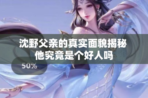 沈野父亲的真实面貌揭秘 他究竟是个好人吗