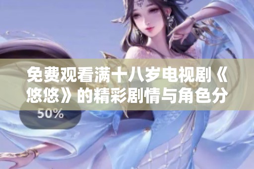 免费观看满十八岁电视剧《悠悠》的精彩剧情与角色分析