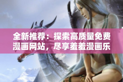 全新推荐：探索高质量免费漫画网站，尽享羞羞漫画乐趣