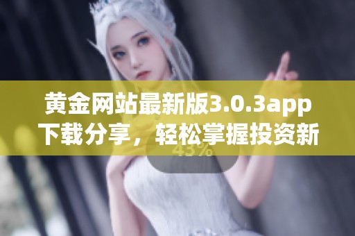 黄金网站最新版3.0.3app下载分享，轻松掌握投资新机遇