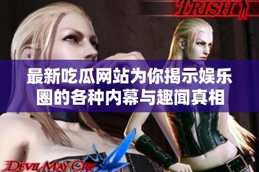 最新吃瓜网站为你揭示娱乐圈的各种内幕与趣闻真相