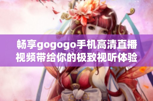 畅享gogogo手机高清直播视频带给你的极致视听体验
