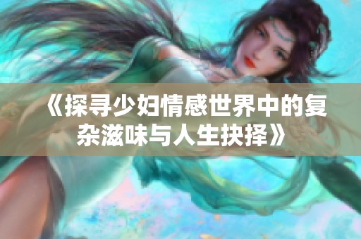 《探寻少妇情感世界中的复杂滋味与人生抉择》