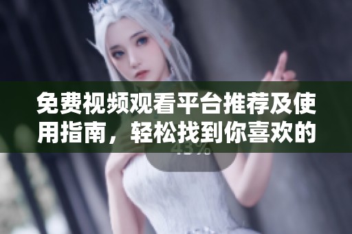 免费视频观看平台推荐及使用指南，轻松找到你喜欢的视频内容