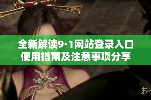 全新解读9·1网站登录入口使用指南及注意事项分享
