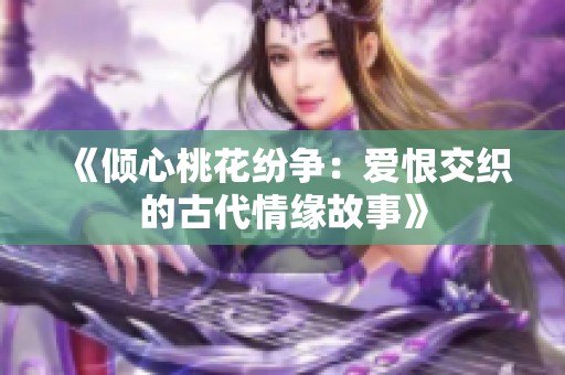 《倾心桃花纷争：爱恨交织的古代情缘故事》