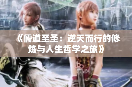 《儒道至圣：逆天而行的修炼与人生哲学之旅》
