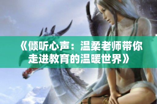 《倾听心声：温柔老师带你走进教育的温暖世界》