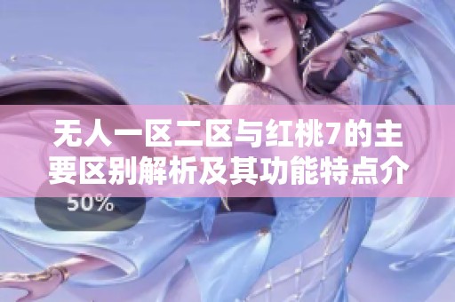 无人一区二区与红桃7的主要区别解析及其功能特点介绍