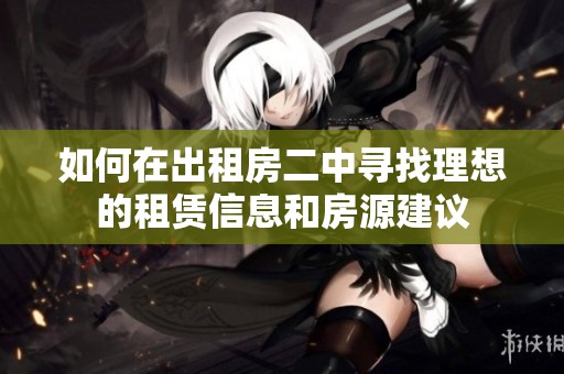 如何在出租房二中寻找理想的租赁信息和房源建议