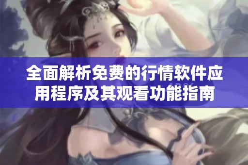 全面解析免费的行情软件应用程序及其观看功能指南