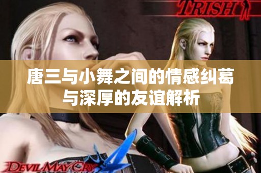 唐三与小舞之间的情感纠葛与深厚的友谊解析