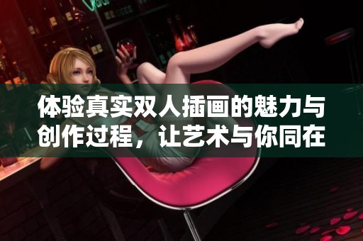 体验真实双人插画的魅力与创作过程，让艺术与你同在