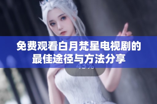 免费观看白月梵星电视剧的最佳途径与方法分享