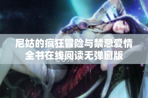 尼姑的疯狂冒险与禁忌爱情全书在线阅读无弹窗版