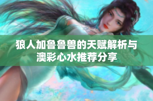 狼人加鲁鲁兽的天赋解析与澳彩心水推荐分享