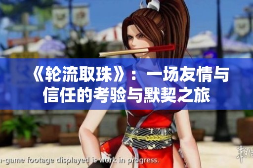 《轮流取珠》：一场友情与信任的考验与默契之旅