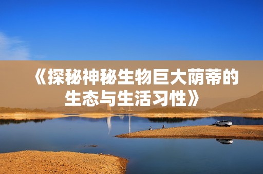 《探秘神秘生物巨大荫蒂的生态与生活习性》