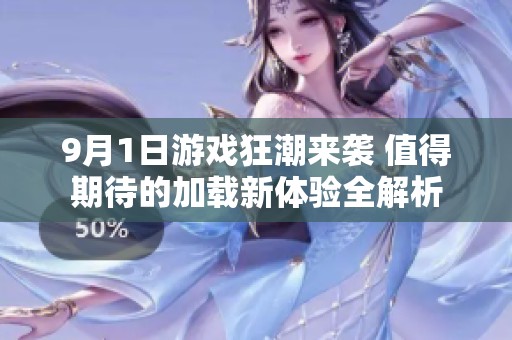 9月1日游戏狂潮来袭 值得期待的加载新体验全解析