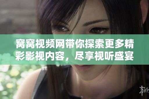 窝窝视频网带你探索更多精彩影视内容，尽享视听盛宴
