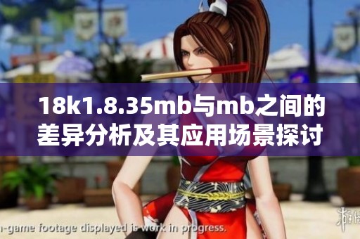 18k1.8.35mb与mb之间的差异分析及其应用场景探讨