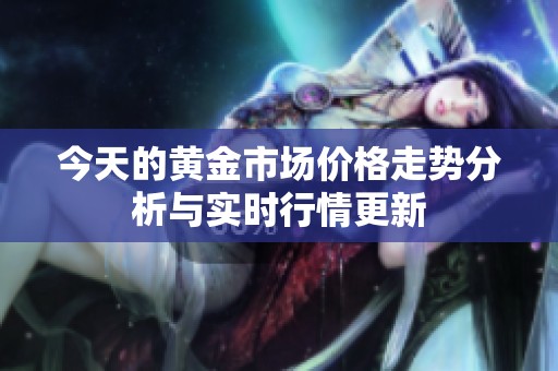 今天的黄金市场价格走势分析与实时行情更新