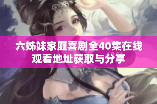 六姊妹家庭喜剧全40集在线观看地址获取与分享