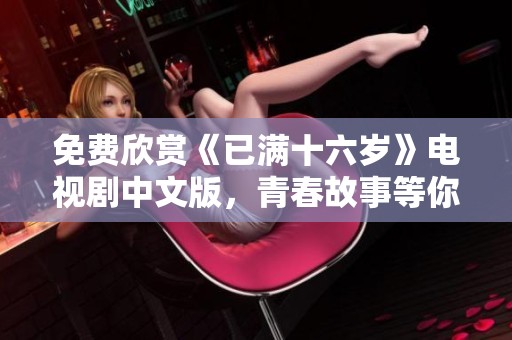免费欣赏《已满十六岁》电视剧中文版，青春故事等你来体验