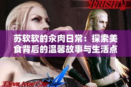 苏软软的汆肉日常：探索美食背后的温馨故事与生活点滴