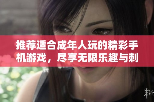 推荐适合成年人玩的精彩手机游戏，尽享无限乐趣与刺激体验