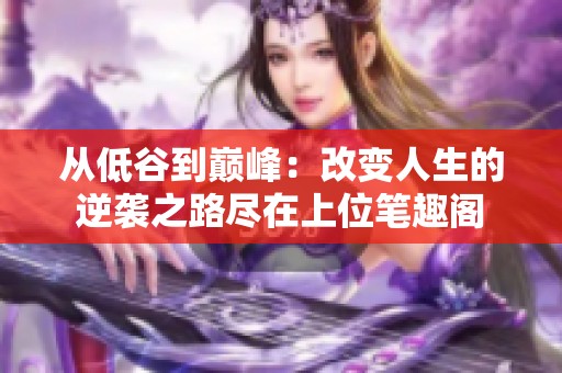 从低谷到巅峰：改变人生的逆袭之路尽在上位笔趣阁