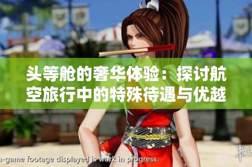 头等舱的奢华体验：探讨航空旅行中的特殊待遇与优越服务